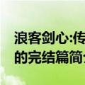 浪客剑心:传说的完结篇剧情（浪客剑心:传说的完结篇简介）