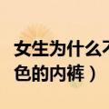 女生为什么不能穿黑内裤（女生不能穿什么颜色的内裤）