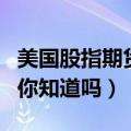 美国股指期货交易时间（股指期货的交易时间你知道吗）