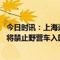 今日时讯：上海迪士尼回应为何园内要禁野营车 上海迪士尼将禁止野营车入园