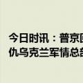 今日时讯：普京回应无人机袭击莫斯科恐怖主义 普京下令复仇乌克兰军情总部被一窝端