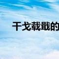 干戈载戢的意思（词语干戈载戢的意思）