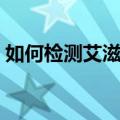 如何检测艾滋病（艾滋病自我检测方法介绍）