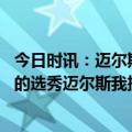 今日时讯：迈尔斯因没签莱中锋被吼过好几次 仍会主导今年的选秀迈尔斯我扮演一个辅助型角色吧