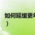 如何延缓更年期的到来（怎么可以延缓更年期）
