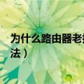 为什么路由器老掉线（路由器总是掉线的原因分析及解决方法）
