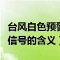 台风白色预警信号是什么意思（台风白色预警信号的含义）