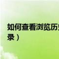 如何查看浏览历史记录（怎么查看自已浏览过的网站历史记录）