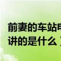 前妻的车站电视剧大结局（电视剧前妻的车站讲的是什么）