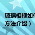玻璃相框如何保养清洁（玻璃相框保养清洁的方法介绍）
