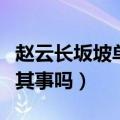 赵云长坂坡单骑救主是真的吗（单骑救主确有其事吗）