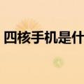四核手机是什么意思（四核手机的意思简介）