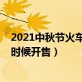 2021中秋节火车票什么时候开售（2021中秋节火车票哪个时候开售）