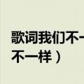 歌词我们不一样是什么歌（哪首歌有歌词我们不一样）