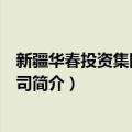 新疆华春投资集团有限公司（关于新疆华春投资集团有限公司简介）