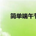 简单端午节祝福语（端午安康祝福语）
