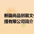 新疆尚品创展文化传播有限公司（关于新疆尚品创展文化传播有限公司简介）