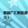 新疆广汇新能源有限公司（关于新疆广汇新能源有限公司简介）