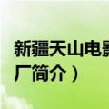 新疆天山电影制片厂（关于新疆天山电影制片厂简介）