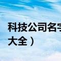 科技公司名字大全洋气（好听的科技公司名字大全）