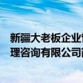 新疆大老板企业管理咨询有限公司（关于新疆大老板企业管理咨询有限公司简介）