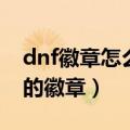 dnf徽章怎么快速获得（dnf怎么得到属性好的徽章）