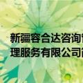 新疆容合达咨询管理服务有限公司（关于新疆容合达咨询管理服务有限公司简介）