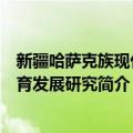 新疆哈萨克族现代教育发展研究（关于新疆哈萨克族现代教育发展研究简介）