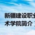 新疆建设职业技术学院（关于新疆建设职业技术学院简介）