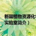 新疆植物资源化学重点实验室（关于新疆植物资源化学重点实验室简介）