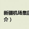 新疆机场集团公司（关于新疆机场集团公司简介）