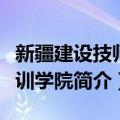 新疆建设技师培训学院（关于新疆建设技师培训学院简介）