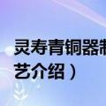 灵寿青铜器制作工艺（关于灵寿青铜器制作工艺介绍）