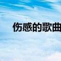 伤感的歌曲有哪些（伤感的歌曲有什么）