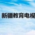 新疆教育电视台（关于新疆教育电视台简介）