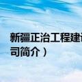 新疆正治工程建设有限公司（关于新疆正治工程建设有限公司简介）