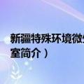 新疆特殊环境微生物实验室（关于新疆特殊环境微生物实验室简介）
