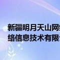 新疆明月天山网络信息技术有限公司（关于新疆明月天山网络信息技术有限公司简介）