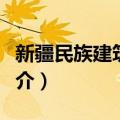 新疆民族建筑艺术（关于新疆民族建筑艺术简介）