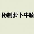 秘制萝卜牛腩怎么做（秘制萝卜牛腩的做法）