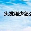 头发稀少怎么变浓密头发（如何让头发多）