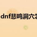 dnf悲鸣洞穴怎么打（dnf悲鸣洞穴打法介绍）