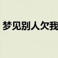 梦见别人欠我钱（梦见别人欠我钱寓意什么）