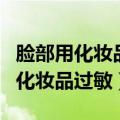 脸部用化妆品过敏了怎么办（如何解决脸部用化妆品过敏）