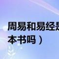周易和易经是一本书吗（易经和周易属于同一本书吗）