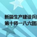 新疆生产建设兵团第十师一八六团（关于新疆生产建设兵团第十师一八六团简介）