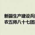 新疆生产建设兵团农五师八十七团（关于新疆生产建设兵团农五师八十七团简介）