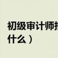 初级审计师报考条件（初级审计师报考条件有什么）