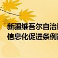 新疆维吾尔自治区信息化促进条例（关于新疆维吾尔自治区信息化促进条例简介）