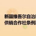 新疆维吾尔自治区供销合作社条例（关于新疆维吾尔自治区供销合作社条例简介）